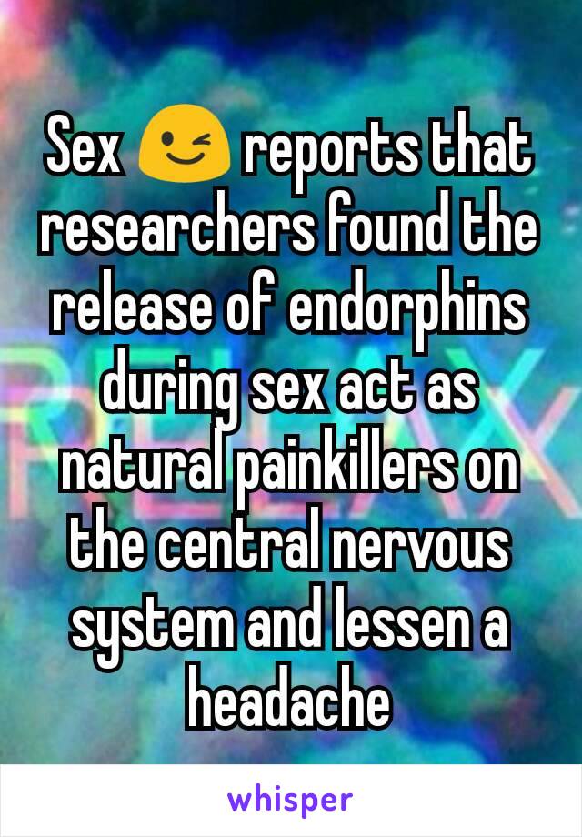 Sex 😉 reports that researchers found the release of endorphins during sex act as natural painkillers on the central nervous system and lessen a headache