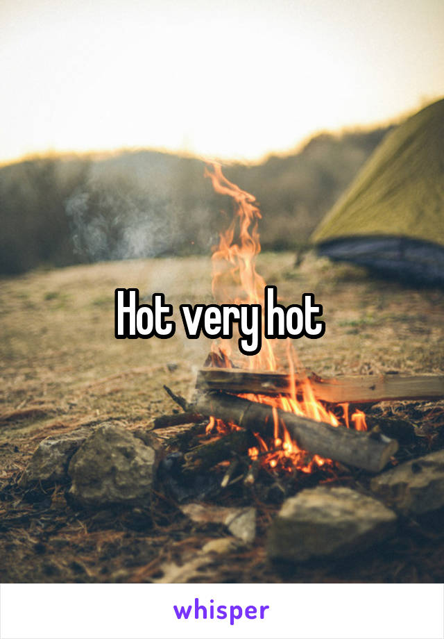 Hot very hot 