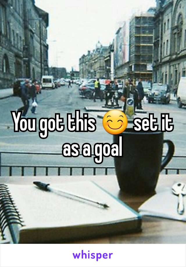 You got this 😊 set it as a goal