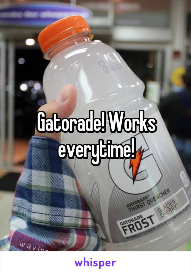 Gatorade! Works everytime!