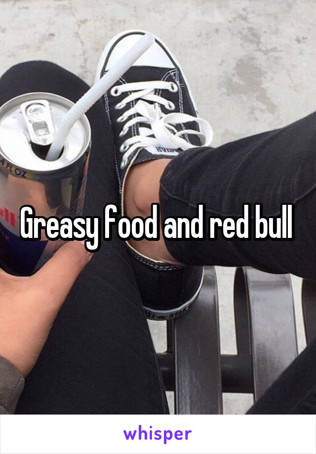 Greasy food and red bull 