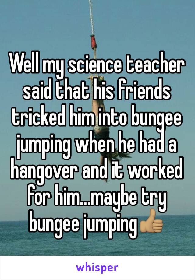 Well my science teacher said that his friends tricked him into bungee jumping when he had a hangover and it worked for him...maybe try bungee jumping👍🏽