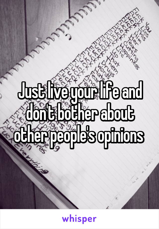 Just live your life and don't bother about other people's opinions 