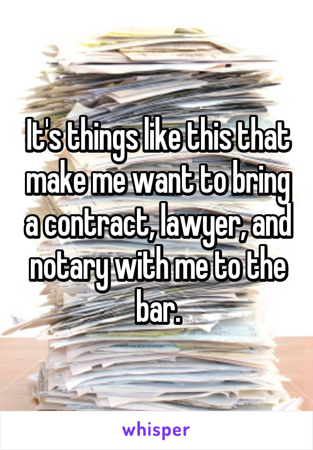 It's things like this that make me want to bring a contract, lawyer, and notary with me to the bar.