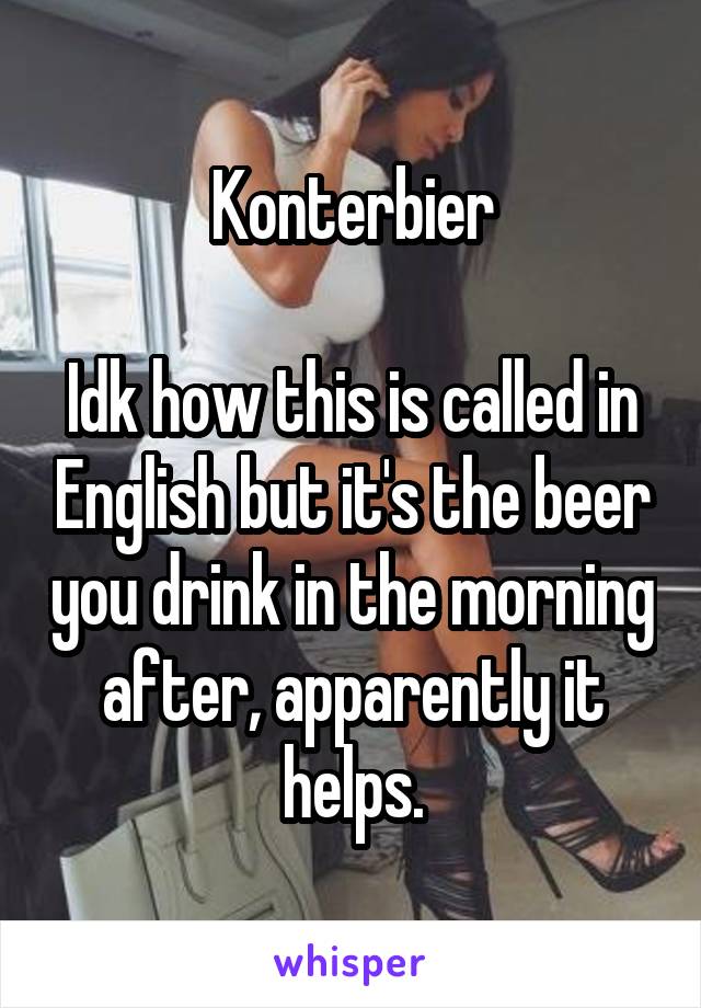 Konterbier

Idk how this is called in English but it's the beer you drink in the morning after, apparently it helps.