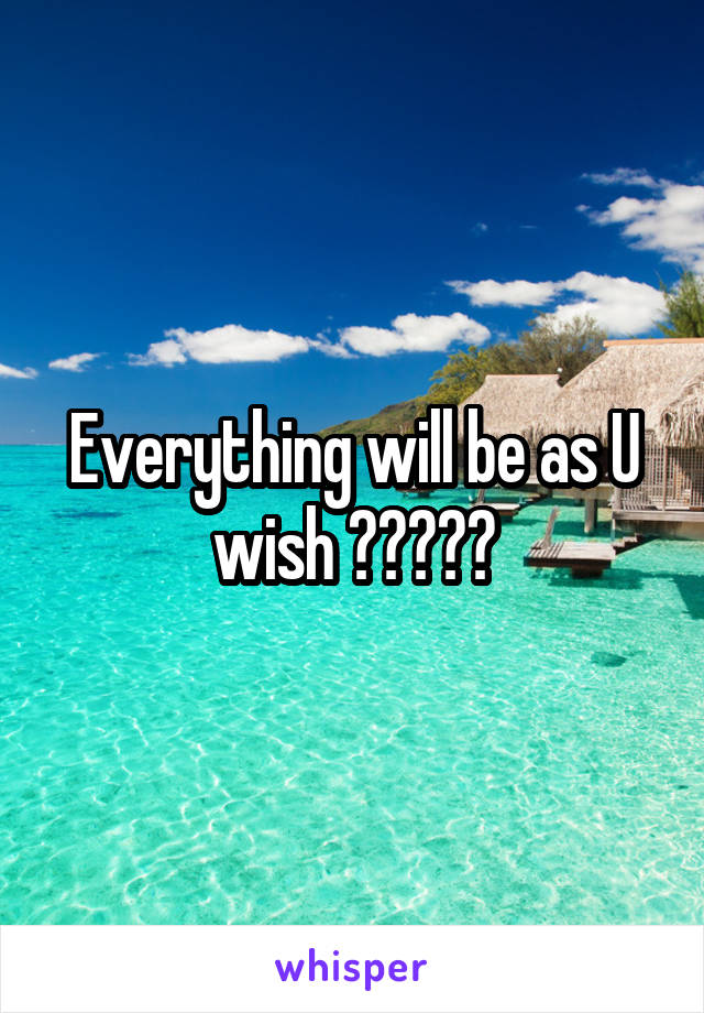 Everything will be as U wish 👌🏻✌🏻️