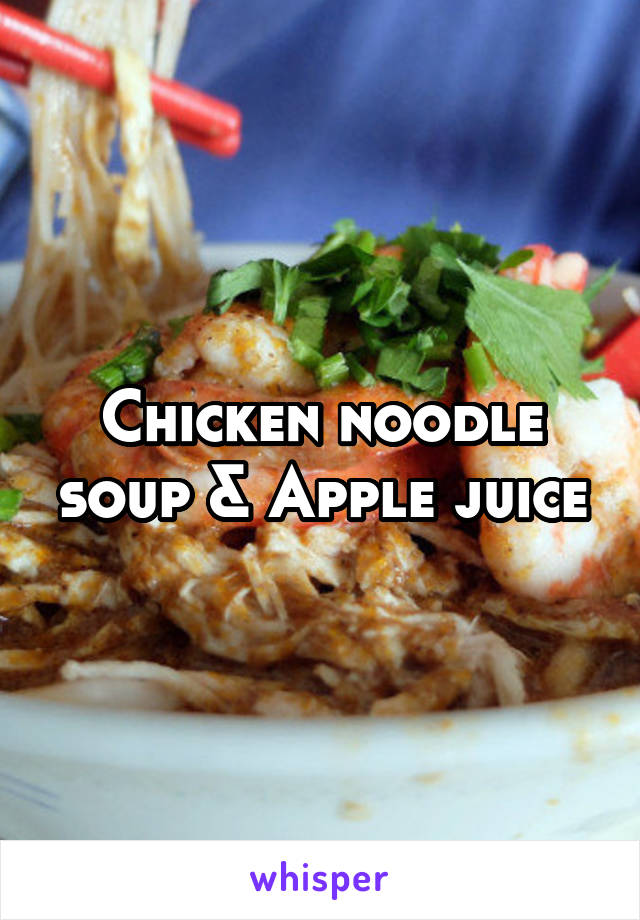 Chicken noodle soup & Apple juice