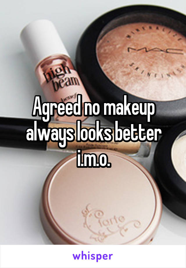 Agreed no makeup always looks better i.m.o.