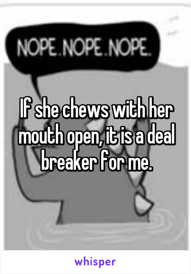 If she chews with her mouth open, it is a deal breaker for me.