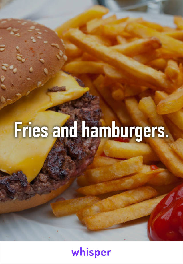 Fries and hamburgers.