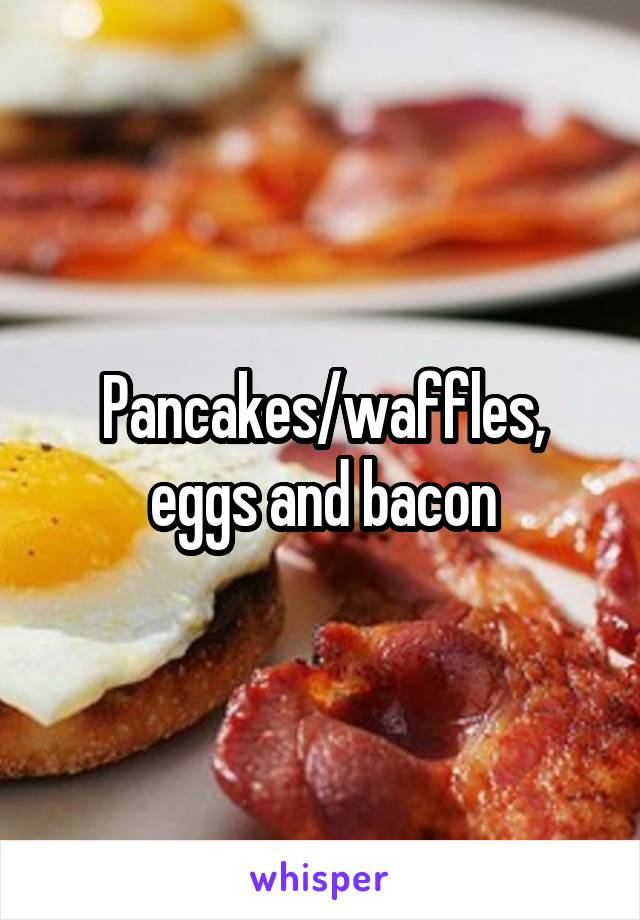 Pancakes/waffles, eggs and bacon