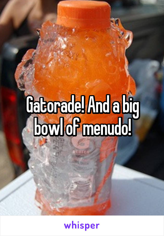 Gatorade! And a big bowl of menudo!