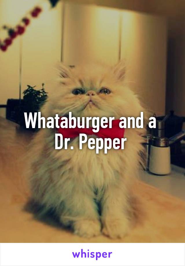 Whataburger and a 
Dr. Pepper 