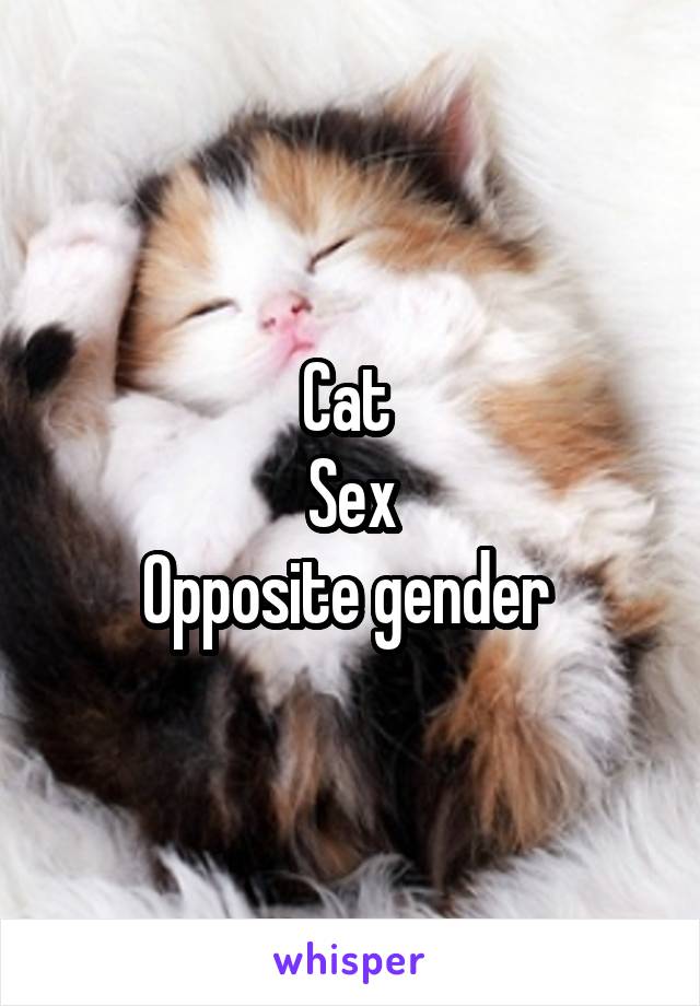 Cat 
Sex
Opposite gender 