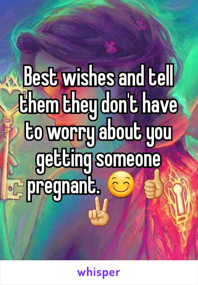 Best wishes and tell them they don't have to worry about you getting someone pregnant. 😊👍✌