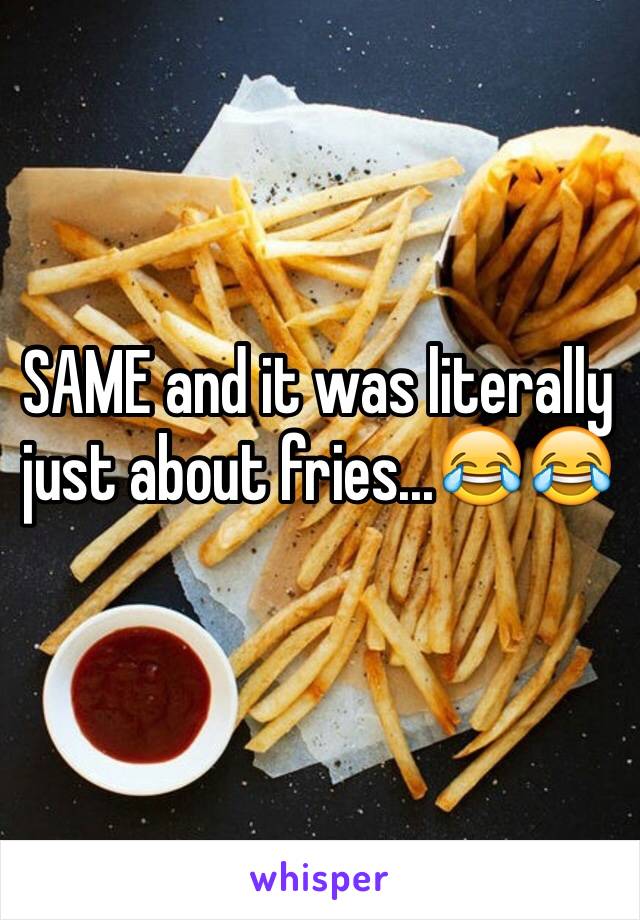 SAME and it was literally just about fries...😂😂