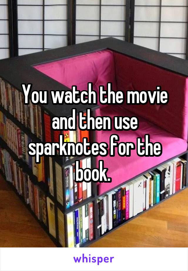 You watch the movie and then use sparknotes for the book. 