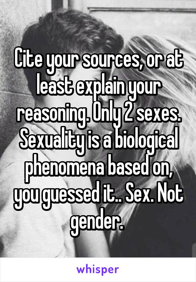 Cite your sources, or at least explain your reasoning. Only 2 sexes. Sexuality is a biological phenomena based on, you guessed it.. Sex. Not gender. 