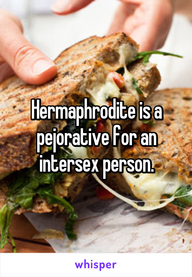 Hermaphrodite is a pejorative for an intersex person.