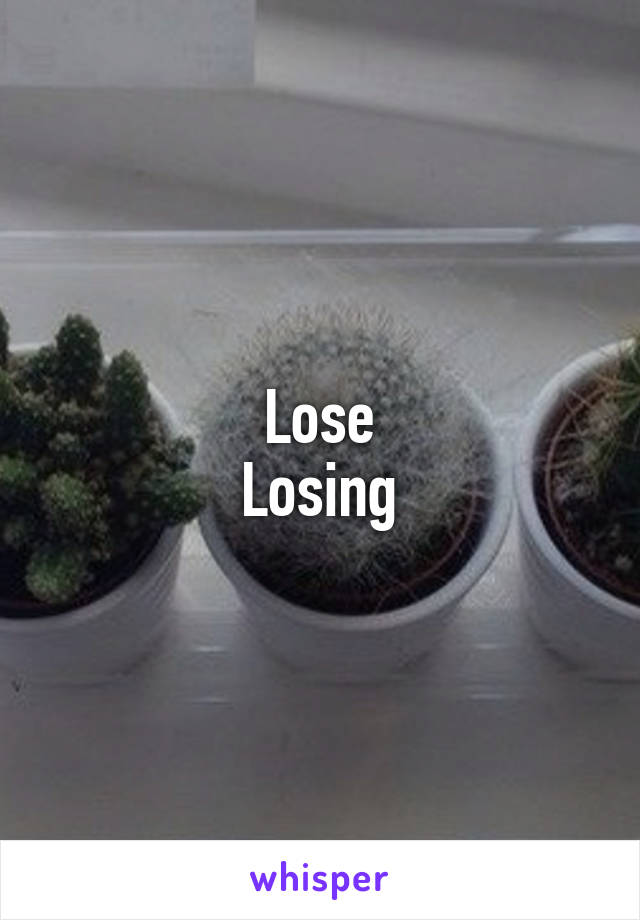 Lose
Losing