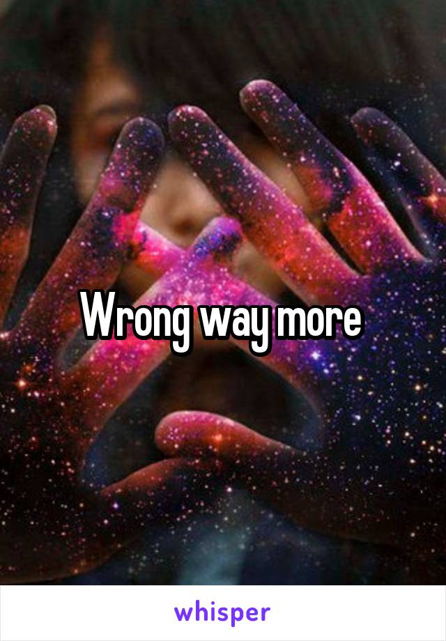 Wrong way more 