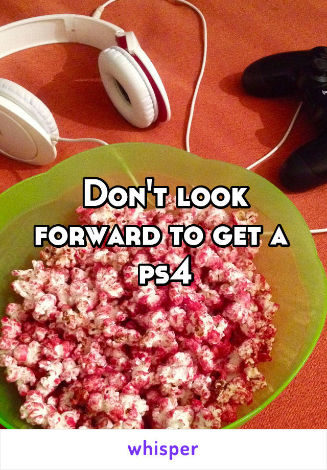 Don't look forward to get a  ps4