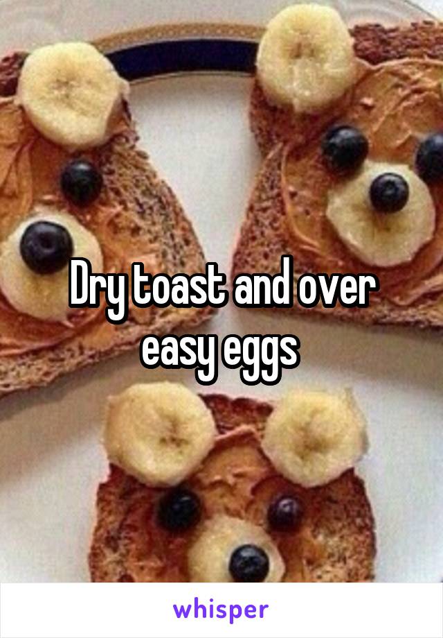 Dry toast and over easy eggs 