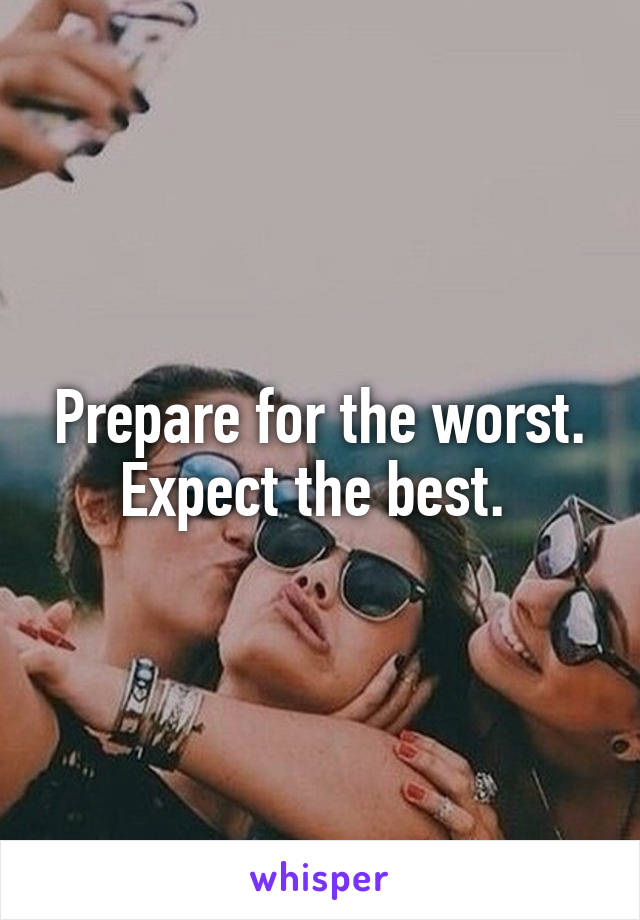 Prepare for the worst. Expect the best. 