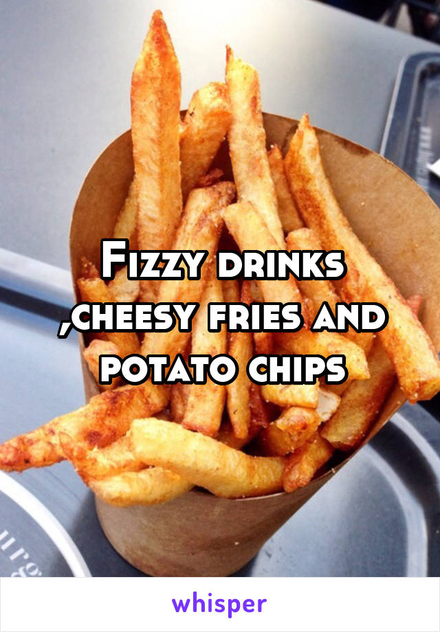 Fizzy drinks ,cheesy fries and potato chips