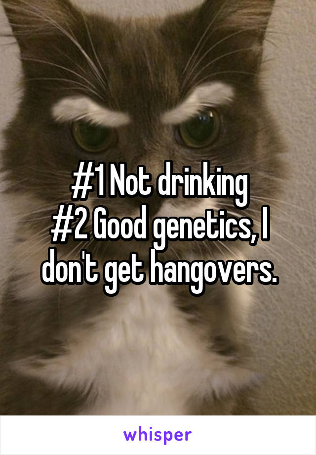 #1 Not drinking
#2 Good genetics, I don't get hangovers.