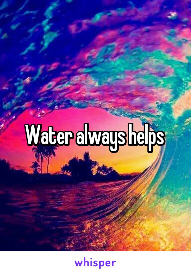 Water always helps 