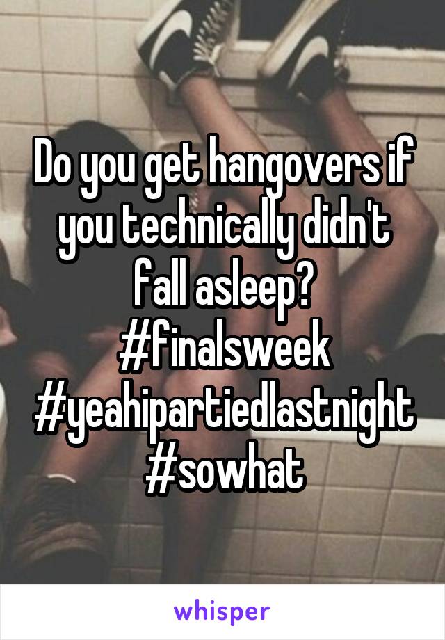 Do you get hangovers if you technically didn't fall asleep?
#finalsweek
#yeahipartiedlastnight
#sowhat