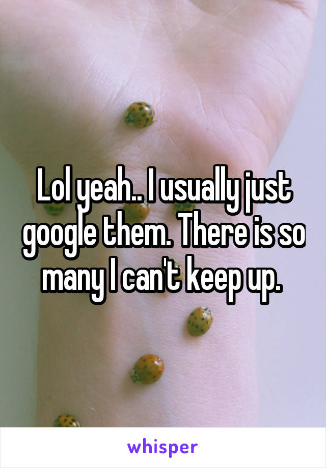 Lol yeah.. I usually just google them. There is so many I can't keep up. 