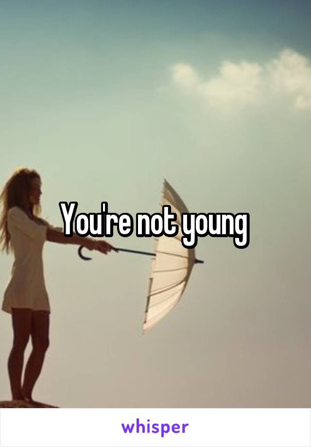 You're not young 