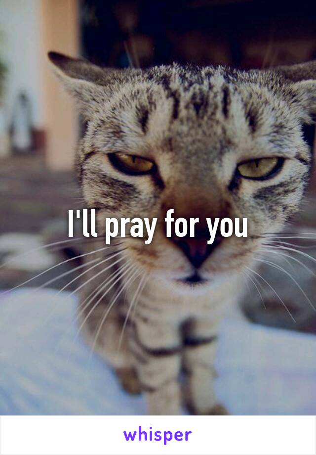 I'll pray for you