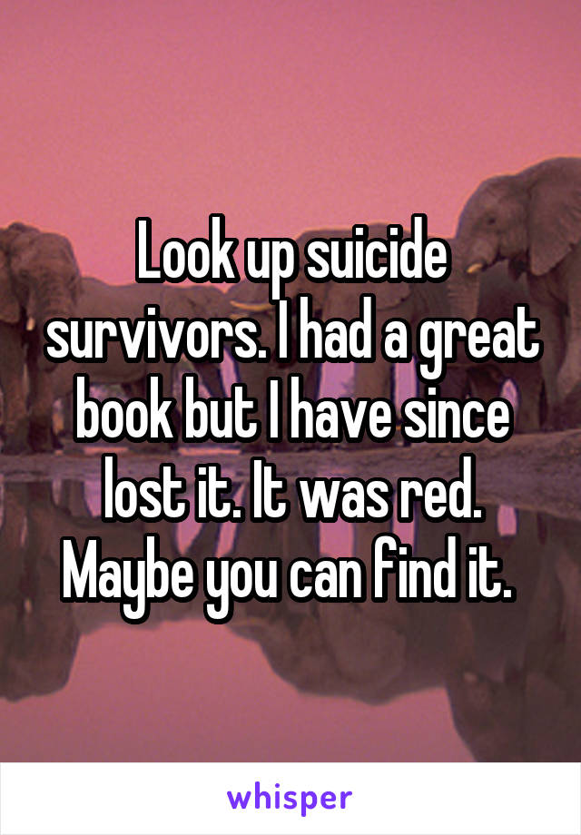 Look up suicide survivors. I had a great book but I have since lost it. It was red. Maybe you can find it. 