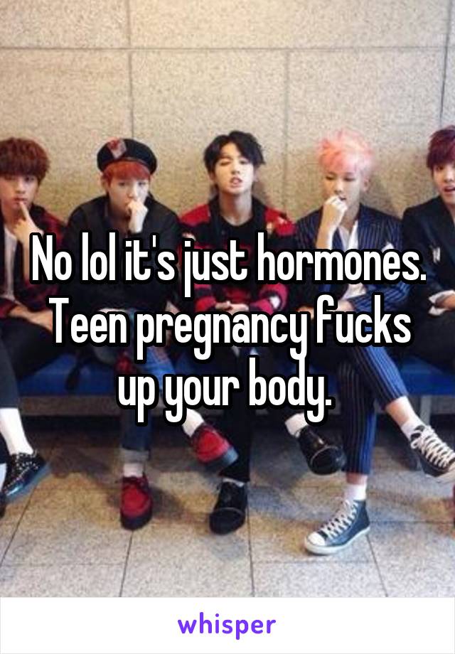 No lol it's just hormones. Teen pregnancy fucks up your body. 