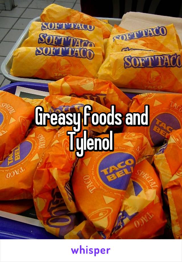 Greasy foods and Tylenol 