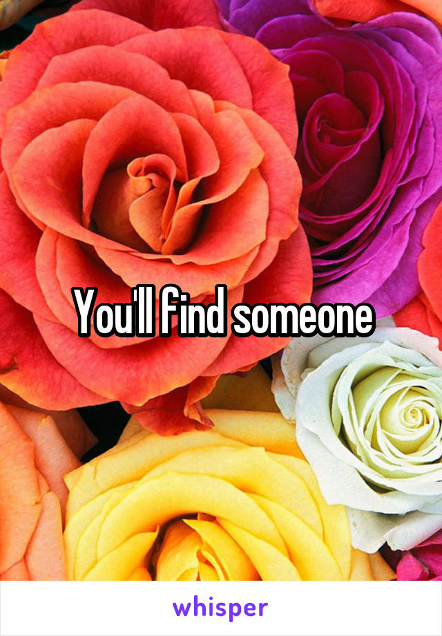 You'll find someone