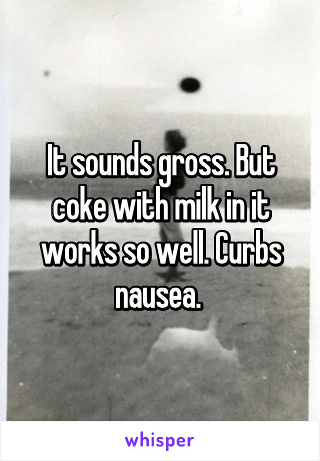 It sounds gross. But coke with milk in it works so well. Curbs nausea. 