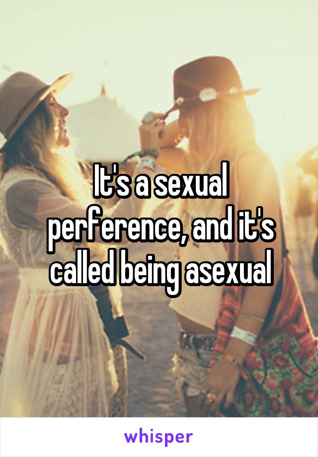 It's a sexual perference, and it's called being asexual