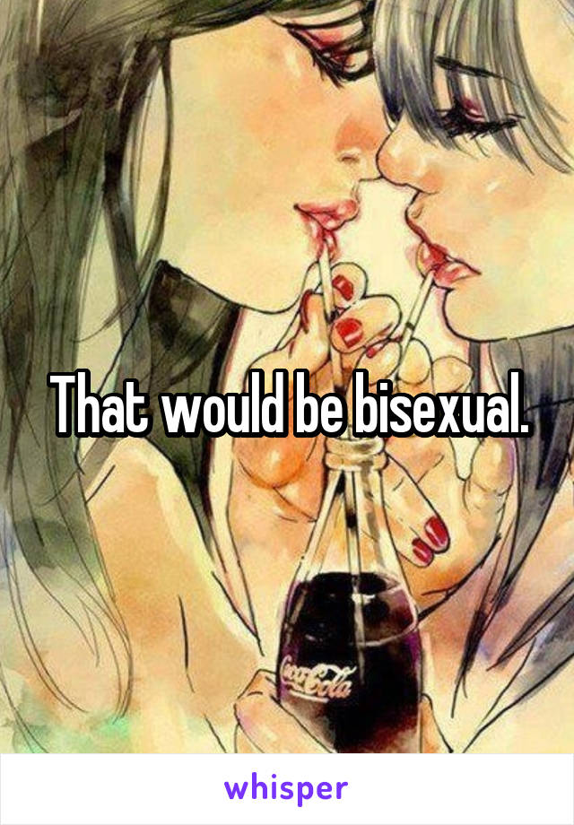 That would be bisexual.