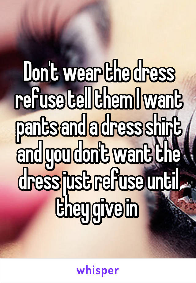 Don't wear the dress refuse tell them I want pants and a dress shirt and you don't want the dress just refuse until they give in 