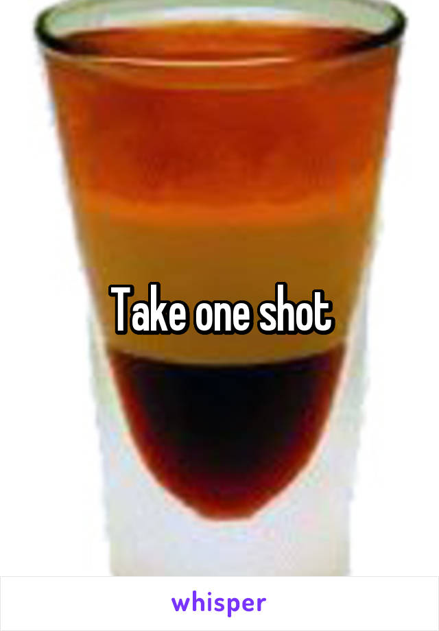 Take one shot