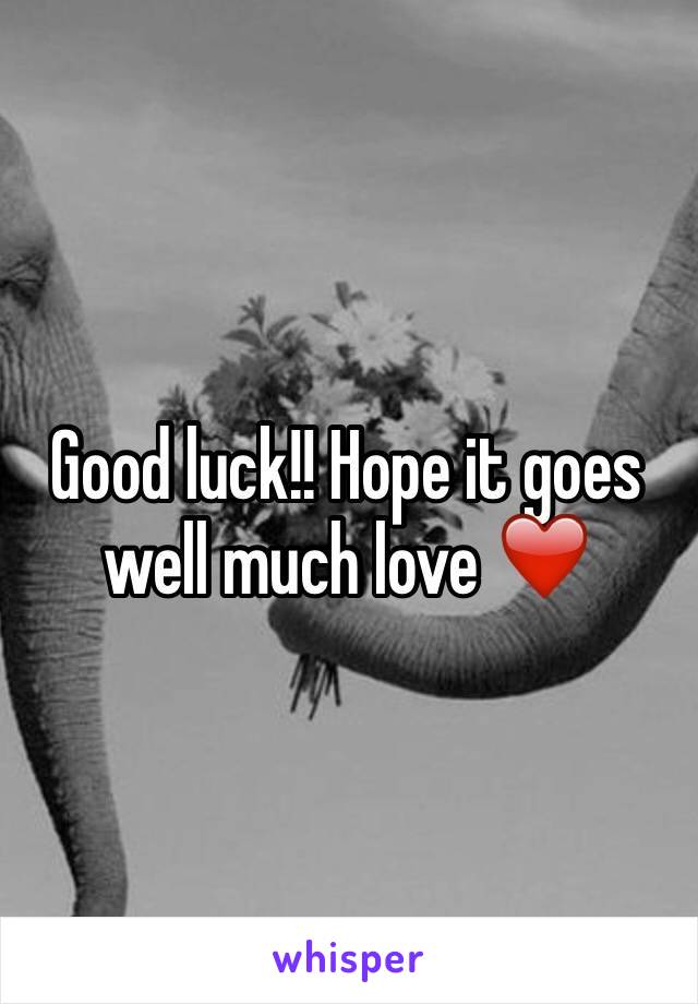 Good luck!! Hope it goes well much love ❤️