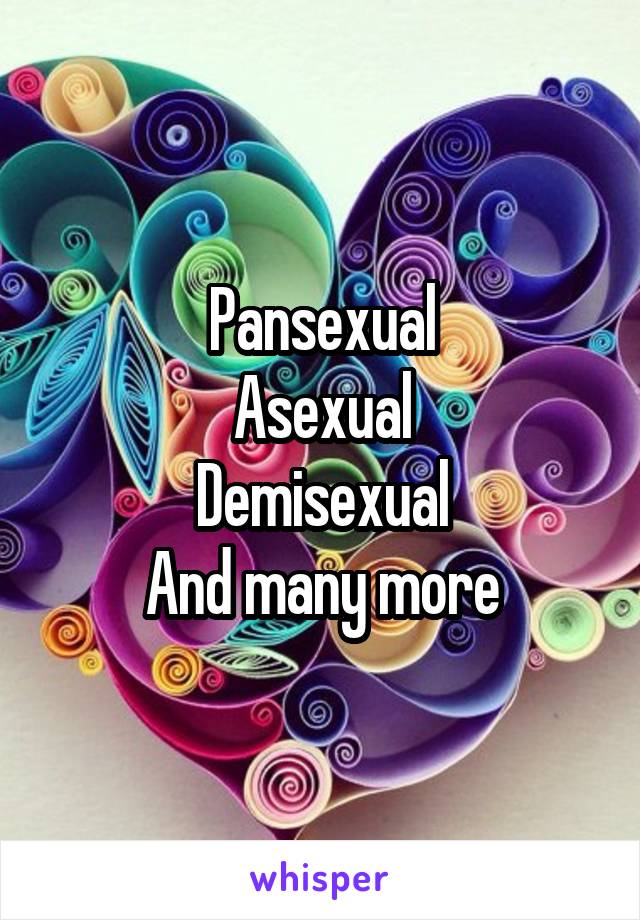 Pansexual
Asexual
Demisexual
And many more