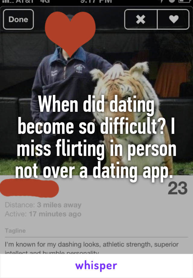 When did dating become so difficult? I miss flirting in person not over a dating app. 
