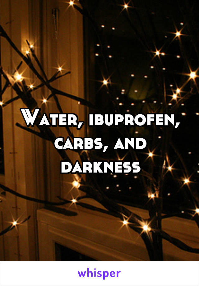 Water, ibuprofen, carbs, and darkness