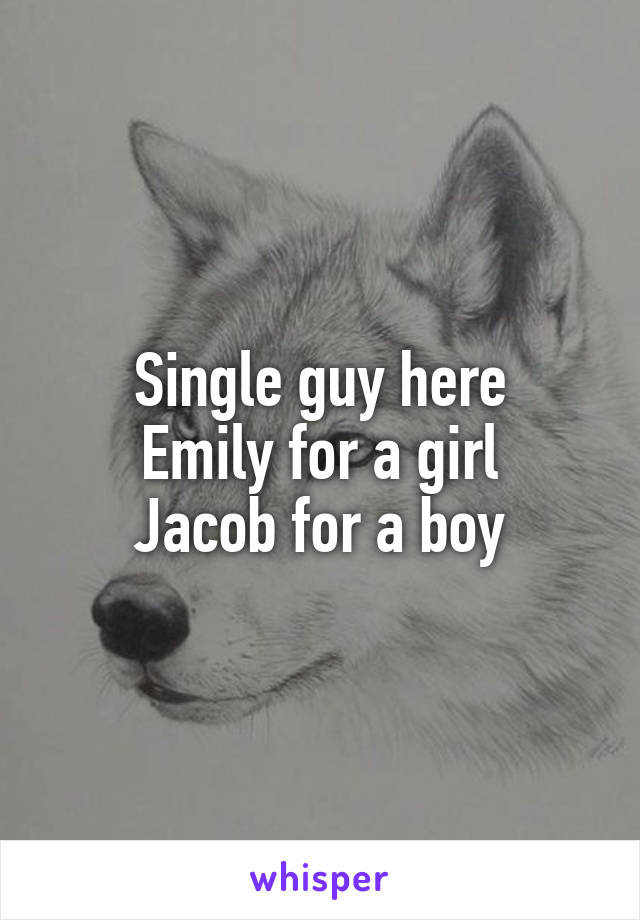 Single guy here
Emily for a girl
Jacob for a boy