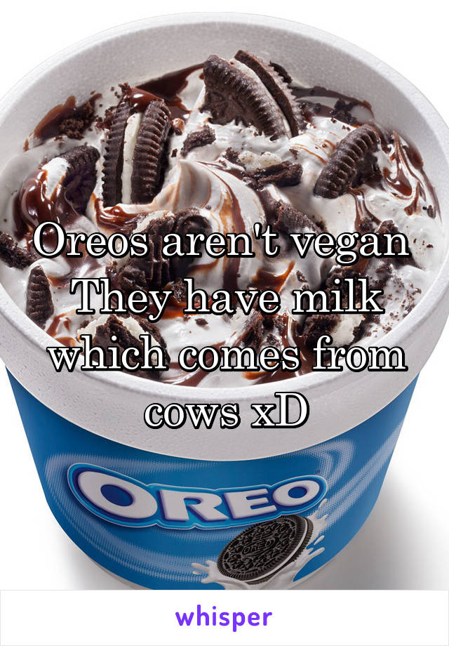 Oreos aren't vegan 
They have milk which comes from cows xD